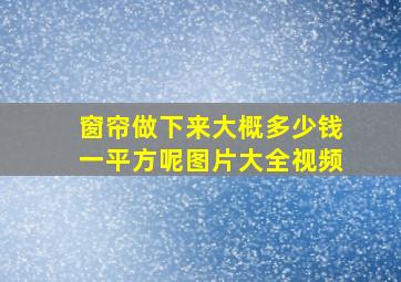 窗帘做下来大概多少钱一平方呢图片大全视频