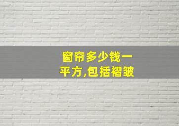 窗帘多少钱一平方,包括褶皱