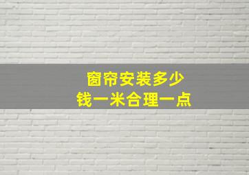 窗帘安装多少钱一米合理一点