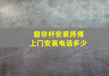 窗帘杆安装师傅上门安装电话多少