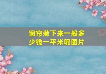 窗帘装下来一般多少钱一平米呢图片