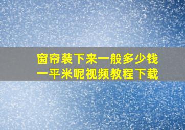 窗帘装下来一般多少钱一平米呢视频教程下载