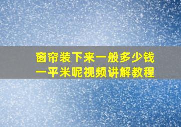 窗帘装下来一般多少钱一平米呢视频讲解教程