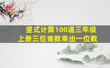 竖式计算100道三年级上册三位谁数乘出一位数