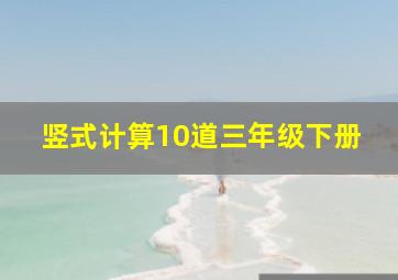 竖式计算10道三年级下册