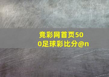 竞彩网首页500足球彩比分@n