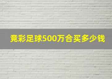 竞彩足球500万合买多少钱