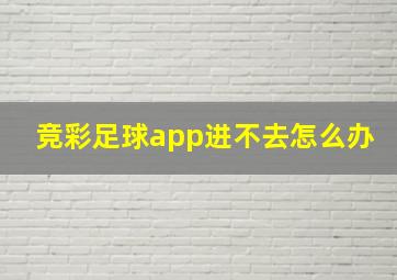 竞彩足球app进不去怎么办