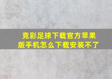 竞彩足球下载官方苹果版手机怎么下载安装不了