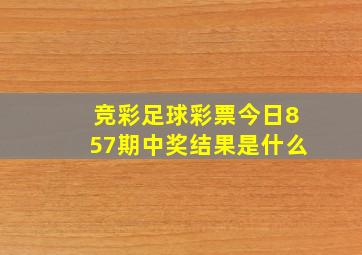 竞彩足球彩票今日857期中奖结果是什么