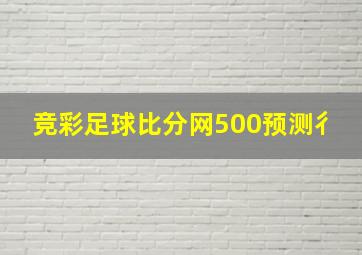 竞彩足球比分网500预测彳