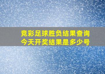 竞彩足球胜负结果查询今天开奖结果是多少号