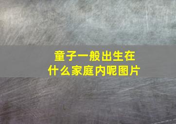 童子一般出生在什么家庭内呢图片