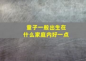 童子一般出生在什么家庭内好一点