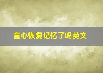 童心恢复记忆了吗英文