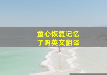 童心恢复记忆了吗英文翻译