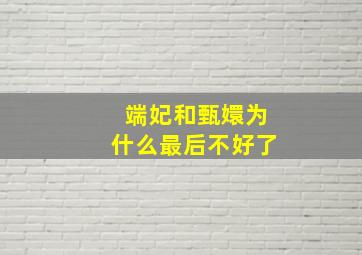 端妃和甄嬛为什么最后不好了