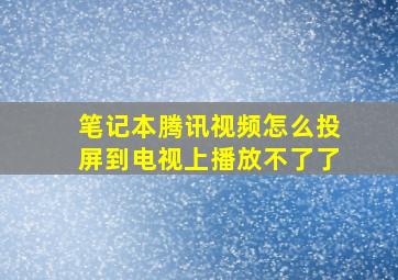 笔记本腾讯视频怎么投屏到电视上播放不了了