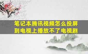 笔记本腾讯视频怎么投屏到电视上播放不了电视剧