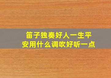 笛子独奏好人一生平安用什么调吹好听一点