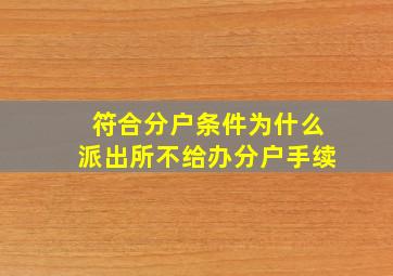 符合分户条件为什么派出所不给办分户手续