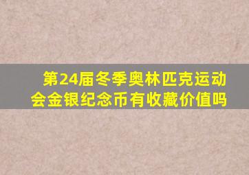 第24届冬季奥林匹克运动会金银纪念币有收藏价值吗