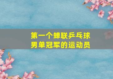 第一个蝉联乒乓球男单冠军的运动员