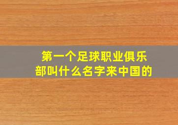 第一个足球职业俱乐部叫什么名字来中国的