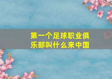 第一个足球职业俱乐部叫什么来中国