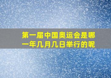 第一届中国奥运会是哪一年几月几日举行的呢