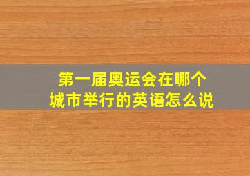 第一届奥运会在哪个城市举行的英语怎么说