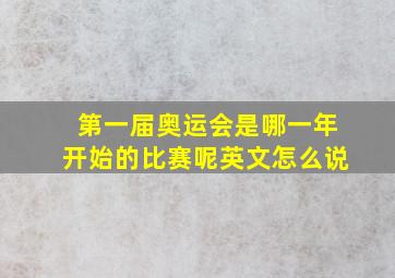 第一届奥运会是哪一年开始的比赛呢英文怎么说