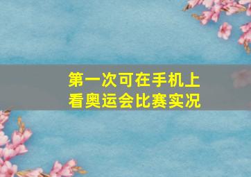 第一次可在手机上看奥运会比赛实况