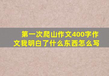 第一次爬山作文400字作文我明白了什么东西怎么写