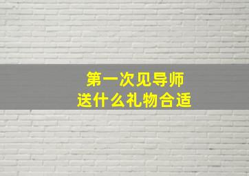 第一次见导师送什么礼物合适