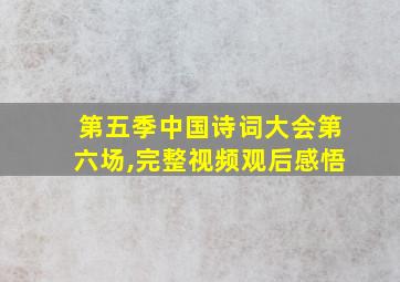 第五季中国诗词大会第六场,完整视频观后感悟