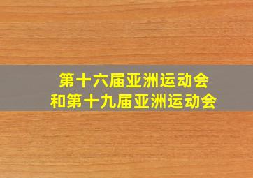 第十六届亚洲运动会和第十九届亚洲运动会