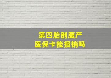 第四胎剖腹产医保卡能报销吗