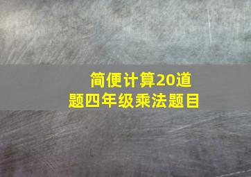 简便计算20道题四年级乘法题目