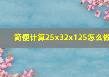 简便计算25x32x125怎么做