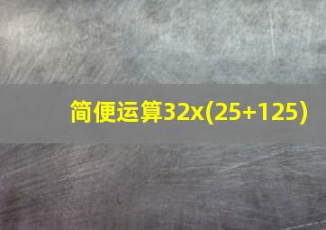 简便运算32x(25+125)