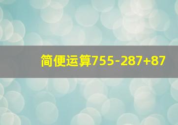 简便运算755-287+87