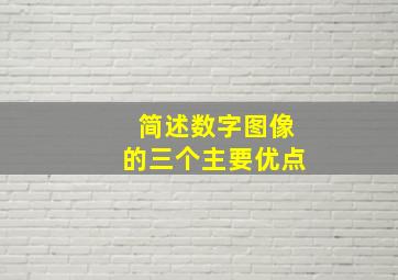 简述数字图像的三个主要优点