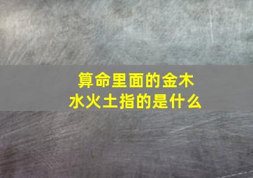 算命里面的金木水火土指的是什么