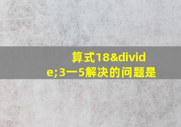 算式18÷3一5解决的问题是