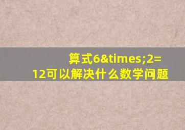 算式6×2=12可以解决什么数学问题