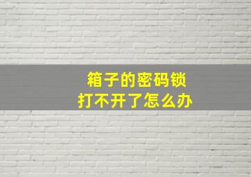 箱子的密码锁打不开了怎么办