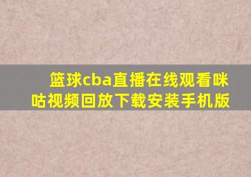 篮球cba直播在线观看咪咕视频回放下载安装手机版