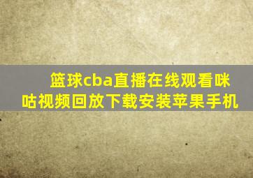 篮球cba直播在线观看咪咕视频回放下载安装苹果手机