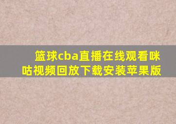 篮球cba直播在线观看咪咕视频回放下载安装苹果版